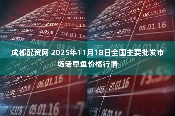 成都配资网 2025年11月18日全国主要批发市场活草鱼价格行情